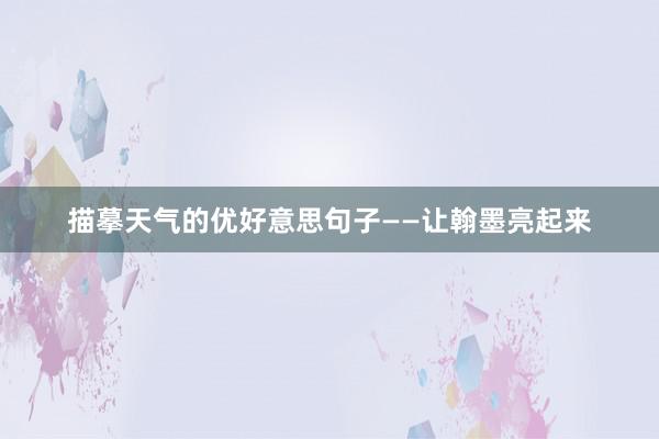 描摹天气的优好意思句子——让翰墨亮起来