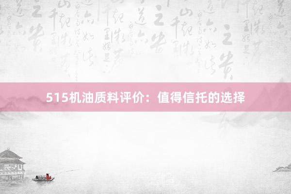 515机油质料评价：值得信托的选择